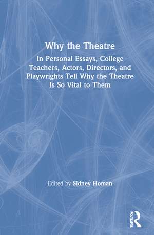 Why the Theatre: In Personal Essays, College Teachers, Actors, Directors, and Playwrights Tell Why the Theatre Is So Vital to Them de Sidney Homan