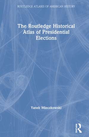 The Routledge Historical Atlas of Presidential Elections de Yanek Mieczkowski