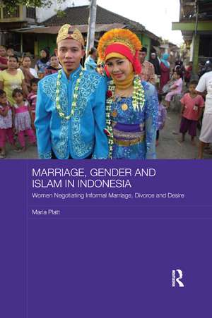 Marriage, Gender and Islam in Indonesia: Women Negotiating Informal Marriage, Divorce and Desire de Maria Platt