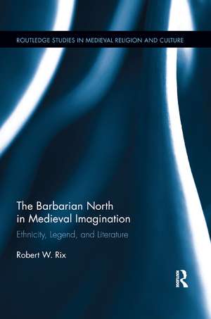 The Barbarian North in Medieval Imagination: Ethnicity, Legend, and Literature de Robert Rix