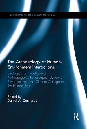 The Archaeology of Human-Environment Interactions: Strategies for Investigating Anthropogenic Landscapes, Dynamic Environments, and Climate Change in the Human Past de Daniel Contreras