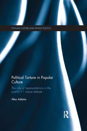 Political Torture in Popular Culture: The Role of Representations in the Post-9/11 Torture Debate de Alex Adams