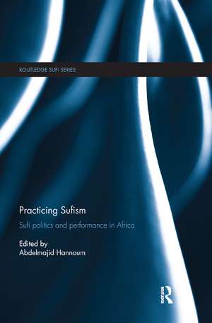 Practicing Sufism: Sufi Politics and Performance in Africa de Abdelmajid Hannoum