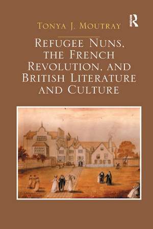 Refugee Nuns, the French Revolution, and British Literature and Culture de Tonya J. Moutray