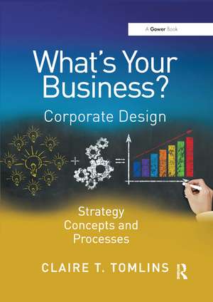 What's Your Business?: Corporate Design Strategy Concepts and Processes de Claire T. Tomlins