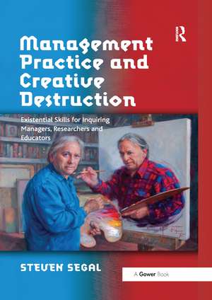 Management Practice and Creative Destruction: Existential Skills for Inquiring Managers, Researchers and Educators de Steven Segal