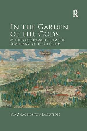 In the Garden of the Gods: Models of Kingship from the Sumerians to the Seleucids de Eva Anagnostou-Laoutides