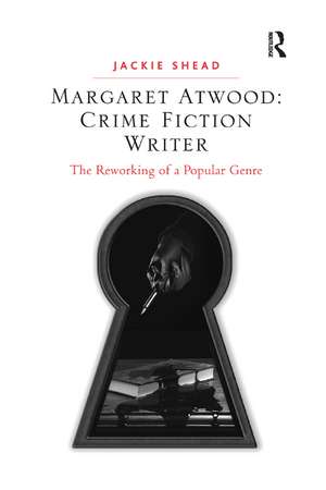 Margaret Atwood: Crime Fiction Writer: The Reworking of a Popular Genre de Jackie Shead