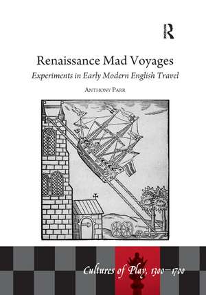 Renaissance Mad Voyages: Experiments in Early Modern English Travel de Anthony Parr