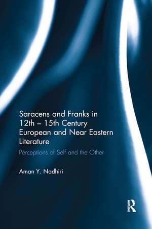 Saracens and Franks in 12th - 15th Century European and Near Eastern Literature: Perceptions of Self and the Other de Aman Y. Nadhiri