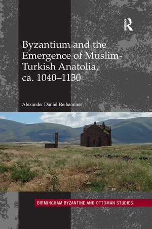 Byzantium and the Emergence of Muslim-Turkish Anatolia, ca. 1040-1130 de Alexander Daniel Beihammer