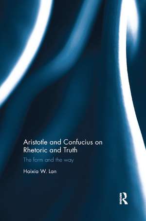 Aristotle and Confucius on Rhetoric and Truth: The Form and the Way de Haixia Lan