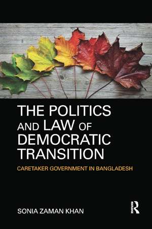 The Politics and Law of Democratic Transition: Caretaker Government in Bangladesh de Sonia Zaman Khan