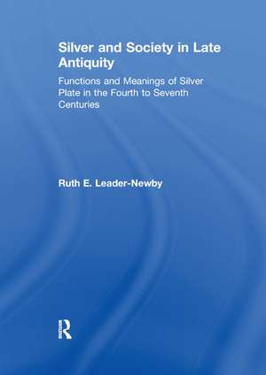 Silver and Society in Late Antiquity: Functions and Meanings of Silver Plate in the Fourth to Seventh Centuries de Ruth E. Leader-Newby