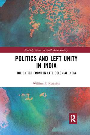 Politics and Left Unity in India: The United Front in Late Colonial India de William F. Kuracina