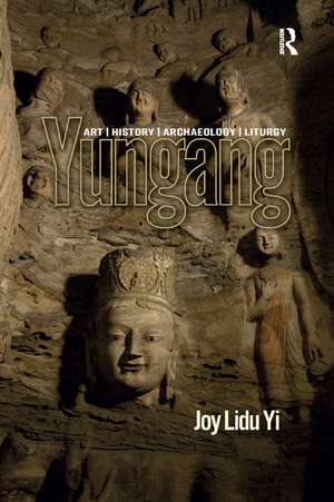 Yungang: Art, History, Archaeology, Liturgy de Joy Lidu Yi