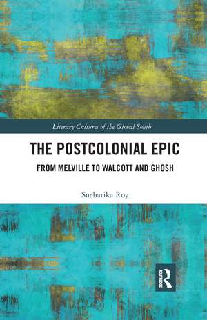 The Postcolonial Epic: From Melville to Walcott and Ghosh de Sneharika Roy