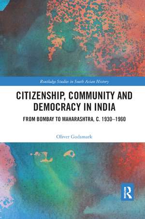 Citizenship, Community and Democracy in India: From Bombay to Maharashtra, c. 1930 - 1960 de Oliver Godsmark