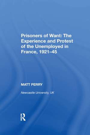 Prisoners of Want: The Experience and Protest of the Unemployed in France, 1921-45 de Matt Perry