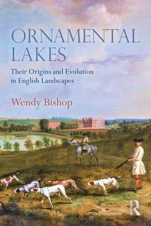 Ornamental Lakes: Their Origins and Evolution in English Landscapes de Wendy Bishop