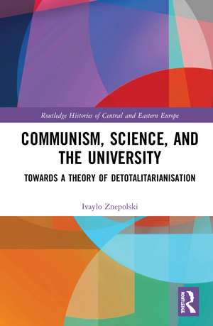 Communism, Science and the University: Towards a Theory of Detotalitarianisation de Ivaylo Znepolski