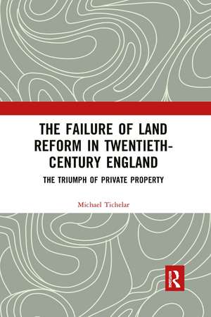 The Failure of Land Reform in Twentieth-Century England: The Triumph of Private Property de Michael Tichelar