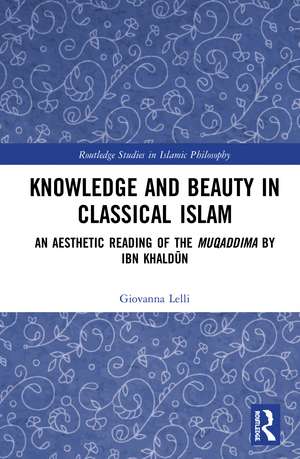 Knowledge and Beauty in Classical Islam: An Aesthetic Reading of the Muqaddima by Ibn Khaldūn de Giovanna Lelli