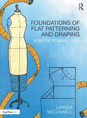 Foundations of Flat Patterning and Draping : For the Female Form de Larissa McConnell