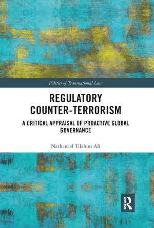 Regulatory Counter-Terrorism: A Critical Appraisal of Proactive Global Governance de Nathanael Tilahun Ali