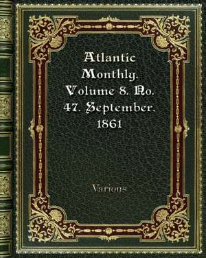 Atlantic Monthly. Volume 8. No. 47. September. 1861 de Various