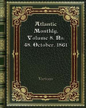 Atlantic Monthly. Volume 8. No. 48. October. 1861 de Various