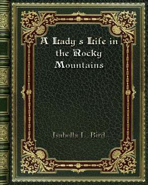 A Lady's Life in the Rocky Mountains de Isabella L. Bird