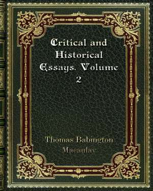 Critical and Historical Essays. Volume 2 de Thomas Babington Macaulay