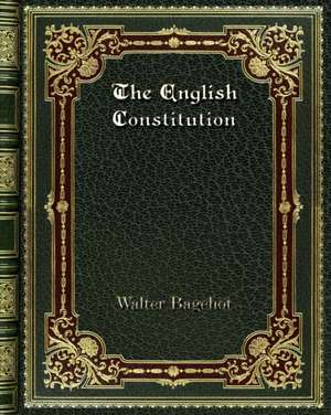 The English Constitution de Walter Bagehot