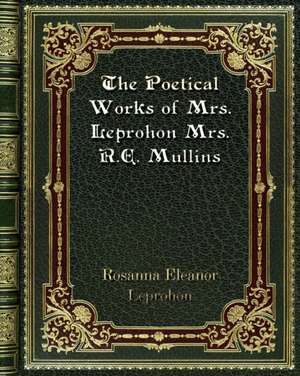 The Poetical Works of Mrs. Leprohon Mrs. R. E. Mullins de Rosanna Eleanor Leprohon