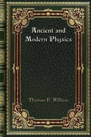Ancient and Modern Physics de Thomas E. Willson