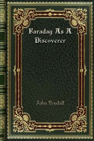 Faraday As A Discoverer de John Tyndall