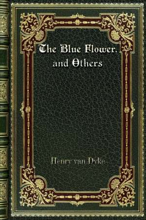 The Blue Flower. and Others de Henry Van Dyke