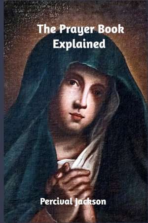 The Prayer Book Explained de Percival Jackson