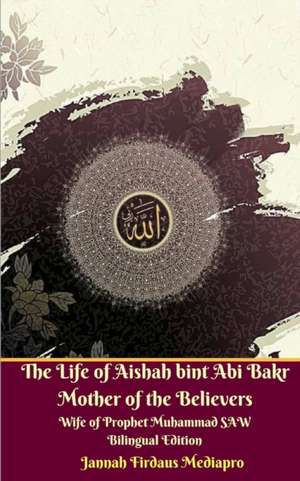 The Life of Aishah bint Abi Bakr Mother of the Believers Wife of Prophet Muhammad SAW Bilingual Edition Standar Version de Jannah Firdaus Mediapro