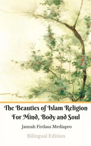 The Beauties of Islam Religion For Mind, Body and Soul Bilingual Edition de Jannah Firdaus Mediapro