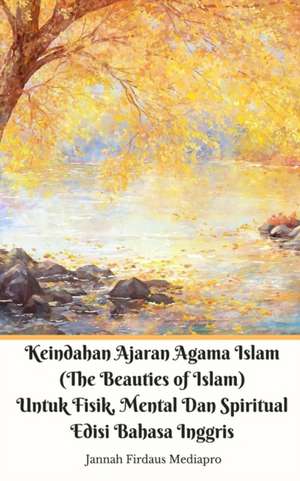 Keindahan Ajaran Agama Islam (The Beauties of Islam) Untuk Fisik, Mental Dan Spiritual Edisi Bahasa Inggris de Jannah Firdaus Mediapro