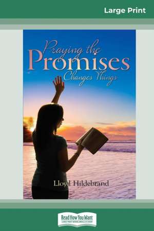 Praying the Promises Changes Things (16pt Large Print Edition) de Lloyd Hildebrand