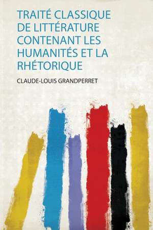 Traité Classique De Littérature Contenant Les Humanités Et La Rhétorique de Claude-Louis Grandperret