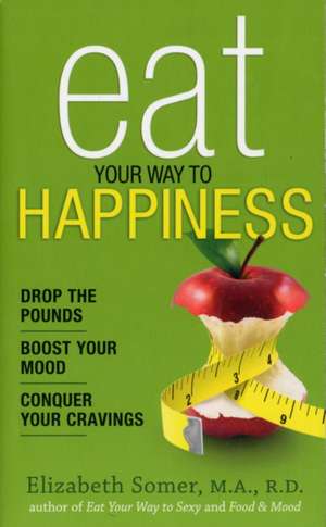 Eat Your Way to Happiness: 10 Diet Secrets to Improve Your Mood, Curb Cravings and Keep the Pounds Off de Elizabeth Somer