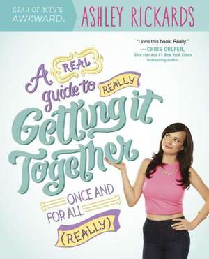 A Real Guide to Really Getting It Together Once and for All: (Really) de Ashley Rickards