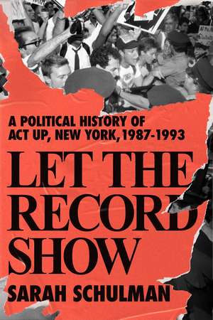 Let the Record Show: A Political History of ACT UP, New York, 1987-1993 de Sarah Schulman