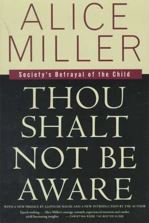 Thou Shalt Not Be Aware: Society's Betrayal of the Child de Alice Miller