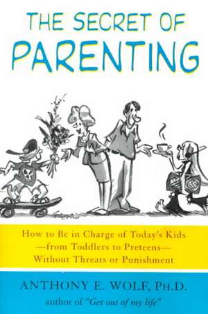 The Secret of Parenting: How to Be in Charge of Today's Kids--From Toddlers to Preteens--Without Threats or Punishment de Anthony E. Wolf