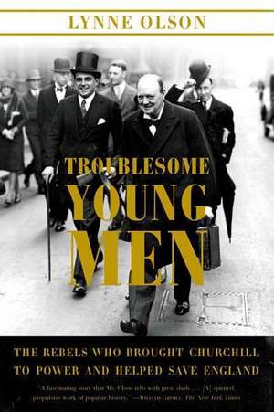 Troublesome Young Men: The Rebels Who Brought Churchill to Power and Helped Save England de Lynne Olson